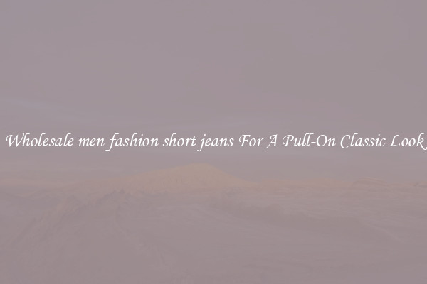 Wholesale men fashion short jeans For A Pull-On Classic Look