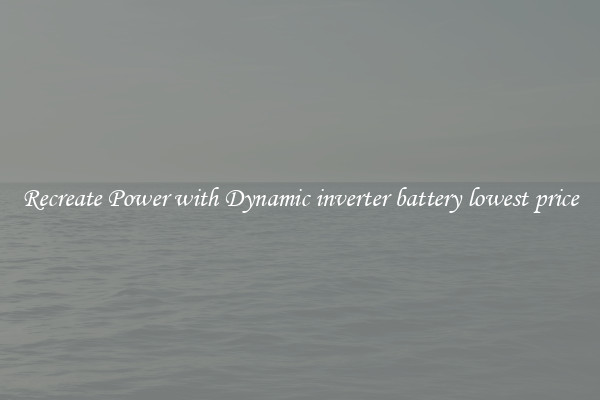 Recreate Power with Dynamic inverter battery lowest price