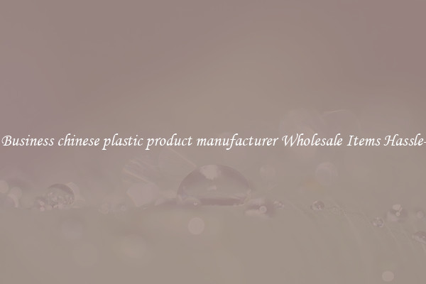 Buy Business chinese plastic product manufacturer Wholesale Items Hassle-Free