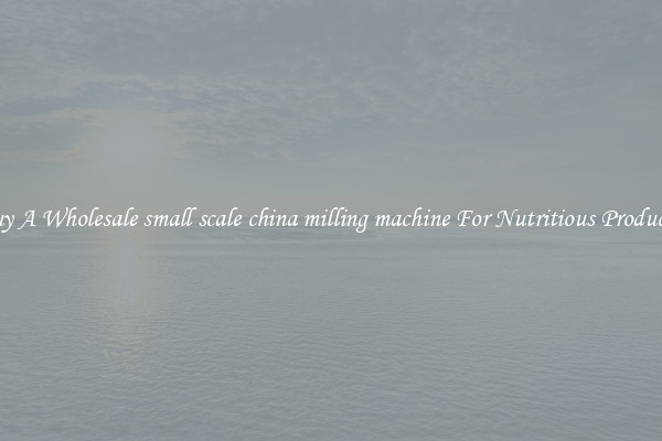 Buy A Wholesale small scale china milling machine For Nutritious Products.