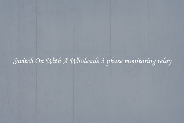 Switch On With A Wholesale 3 phase monitoring relay