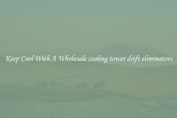 Keep Cool With A Wholesale cooling tower drift eliminators