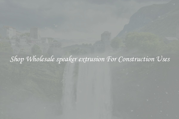 Shop Wholesale speaker extrusion For Construction Uses