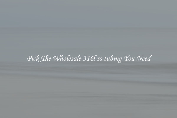 Pick The Wholesale 316l ss tubing You Need