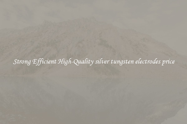 Strong Efficient High-Quality silver tungsten electrodes price