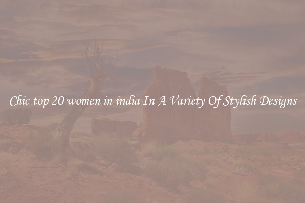 Chic top 20 women in india In A Variety Of Stylish Designs