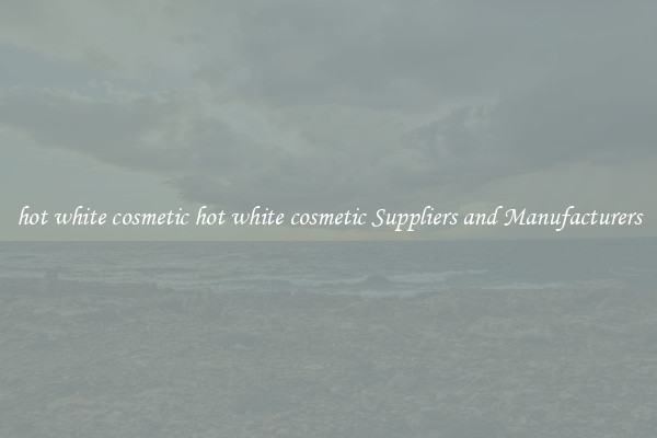 hot white cosmetic hot white cosmetic Suppliers and Manufacturers