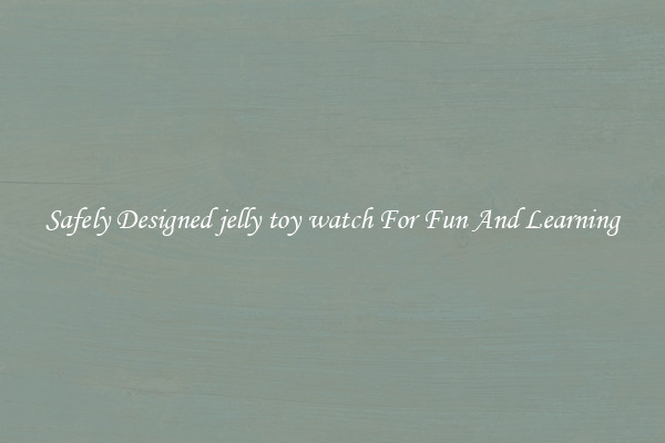 Safely Designed jelly toy watch For Fun And Learning