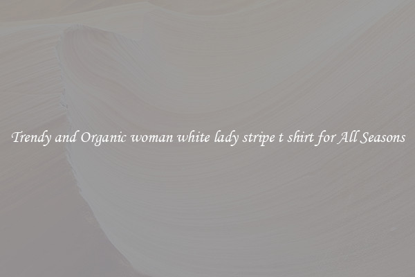Trendy and Organic woman white lady stripe t shirt for All Seasons