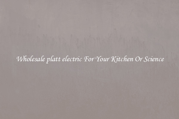 Wholesale platt electric For Your Kitchen Or Science