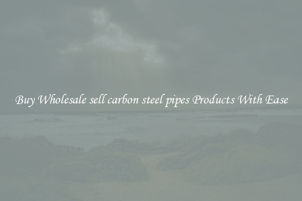 Buy Wholesale sell carbon steel pipes Products With Ease