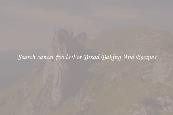 Search cancer foods For Bread Baking And Recipes
