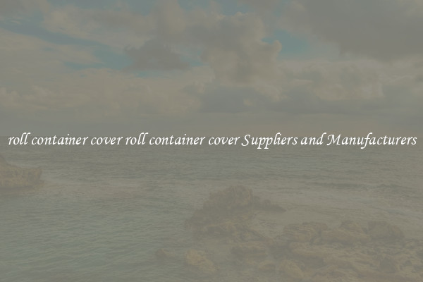 roll container cover roll container cover Suppliers and Manufacturers