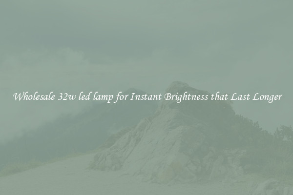 Wholesale 32w led lamp for Instant Brightness that Last Longer
