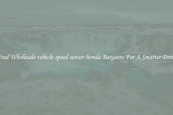 Find Wholesale vehicle speed sensor honda Bargains For A Smarter Drive