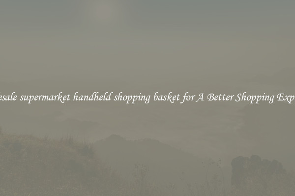 Wholesale supermarket handheld shopping basket for A Better Shopping Experience