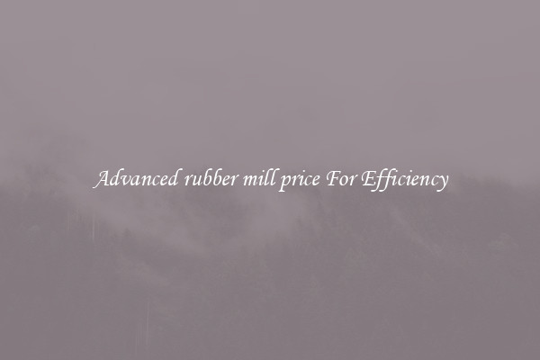 Advanced rubber mill price For Efficiency