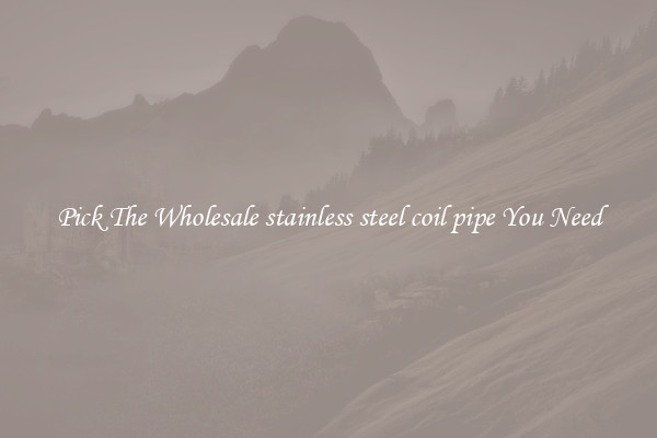 Pick The Wholesale stainless steel coil pipe You Need