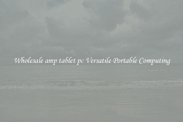 Wholesale amp tablet pc Versatile Portable Computing