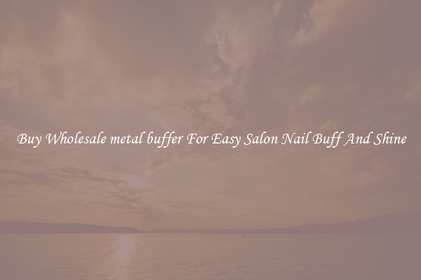 Buy Wholesale metal buffer For Easy Salon Nail Buff And Shine