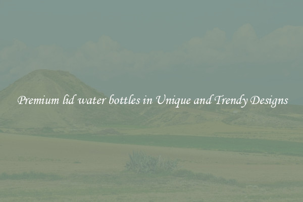 Premium lid water bottles in Unique and Trendy Designs