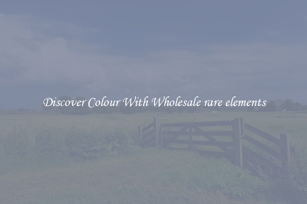 Discover Colour With Wholesale rare elements