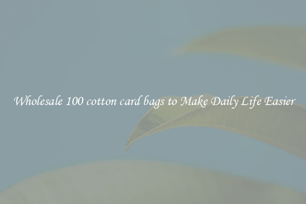 Wholesale 100 cotton card bags to Make Daily Life Easier