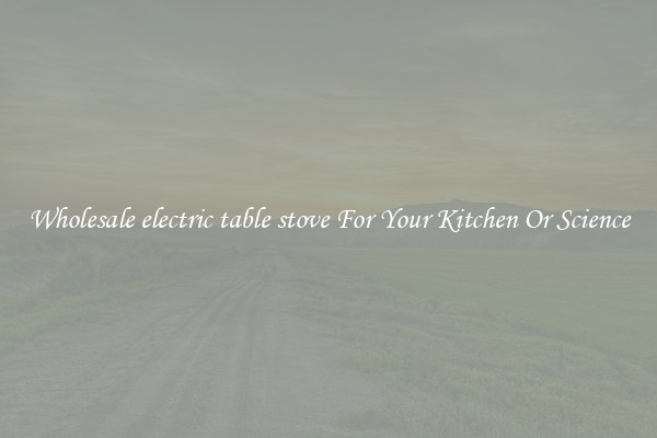Wholesale electric table stove For Your Kitchen Or Science