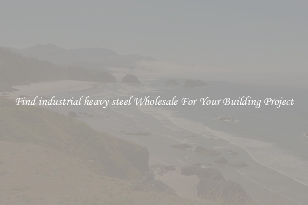 Find industrial heavy steel Wholesale For Your Building Project