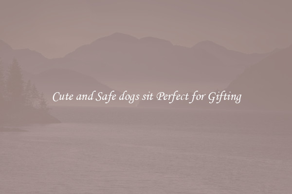 Cute and Safe dogs sit Perfect for Gifting