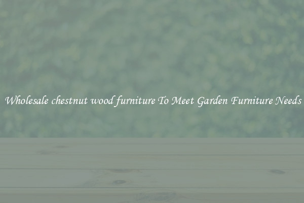 Wholesale chestnut wood furniture To Meet Garden Furniture Needs