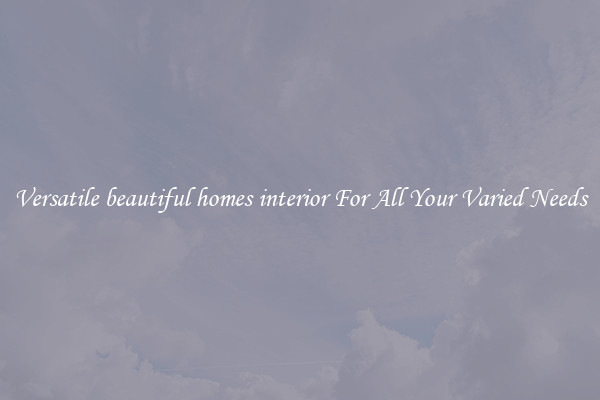 Versatile beautiful homes interior For All Your Varied Needs