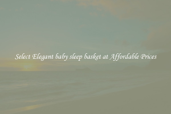 Select Elegant baby sleep basket at Affordable Prices
