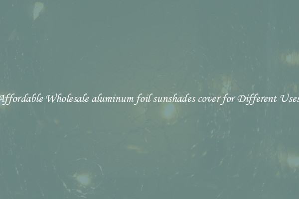 Affordable Wholesale aluminum foil sunshades cover for Different Uses 