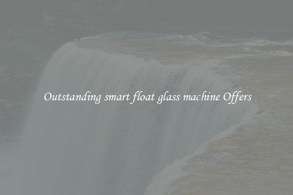 Outstanding smart float glass machine Offers